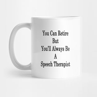 You Can Retire But You'll Always Be A Speech Therapist Mug